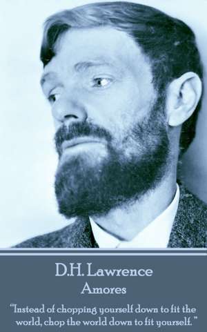 D.H. Lawrence - Amores: "Instead of chopping yourself down to fit the world, chop the world down to fit yourself. " de D. H. Lawrence