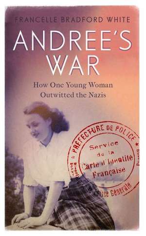 Andree's War: How One Young Woman Outwitted the Nazis de Francelle Bradford White