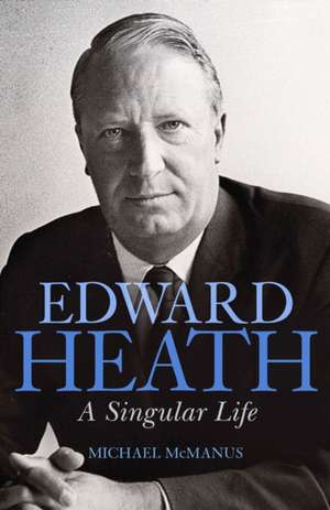 Edward Heath: A Singular Life de Michael McManus