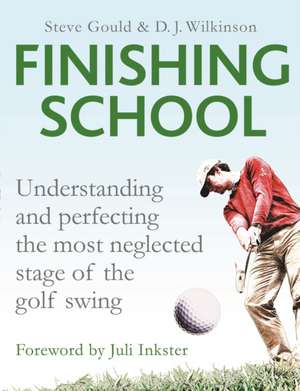 Finishing School: Understanding and Perfecting the Most Neglected Stage of the Golf Swing de Steve Gould