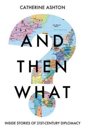 And Then What?: Inside Stories of 21st Century Diplomacy de Baroness Catherine Ashton