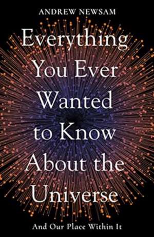 Everything You Ever Wanted to Know About the Universe de Andrew Newsam