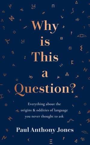 Why Is This a Question?: Everything About the Origins and Oddities of Language You Never Thought to Ask de Paul Anthony Jones