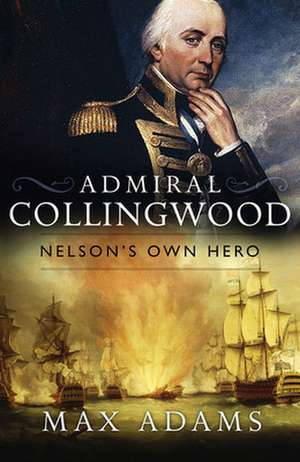 Admiral Collingwood: Nelson's Own Hero de Max Adams