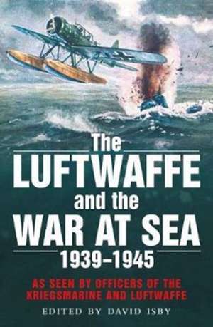 The Luftwaffe and the War at Sea de David Isby