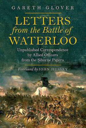 Letters from the Battle of Waterloo: Unpublished Correspondence by Allied Officers from the Siborne Papers de Gareth Glover