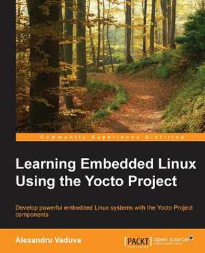 Learning Embedded Linux Using the Yocto Project de Alexandru Vaduva