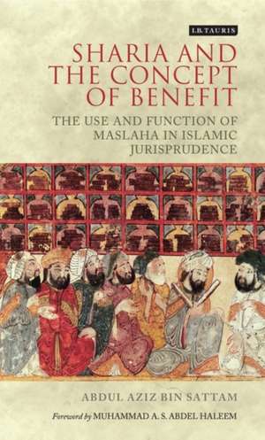 Sharia and the Concept of Benefit: The Use and Function of Maslaha in Islamic Jurisprudence de Abdul Aziz bin Sattam