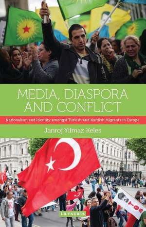 Media, Diaspora and Conflict: Nationalism and Identity amongst Turkish and Kurdish Migrants in Europe de Janroj Yilmaz Keles