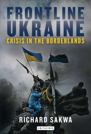 Frontline Ukraine: Crisis in the Borderlands de Professor Richard Sakwa