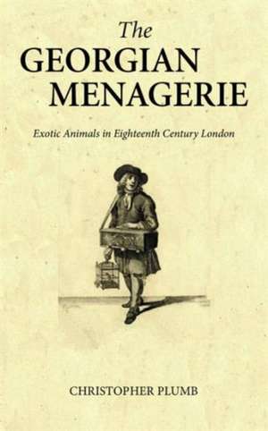 The Georgian Menagerie: Exotic Animals in Eighteenth-Century London de Christopher Plumb