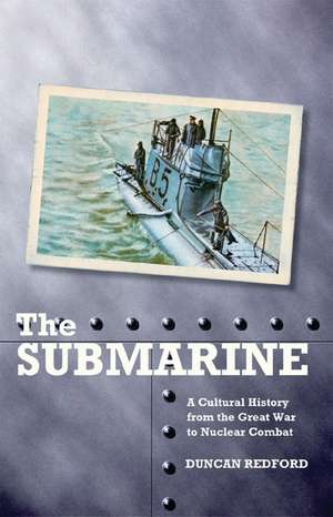 The Submarine: A Cultural History from the Great War to Nuclear Combat de Duncan Redford