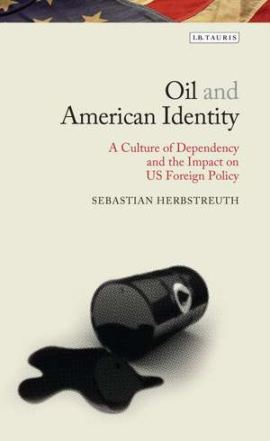 Oil and American Identity: A Culture of Dependency and US Foreign Policy de Sebastian Herbstreuth