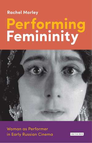 Performing Femininity: Woman as Performer in Early Russian Cinema de Rachel Morley