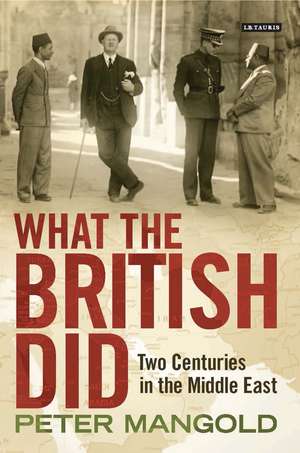 What the British Did: Two Centuries in the Middle East de Peter Mangold