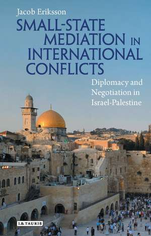 Small-State Mediation in International Conflicts: Diplomacy and Negotiation in Israel-Palestine de Jacob Eriksson