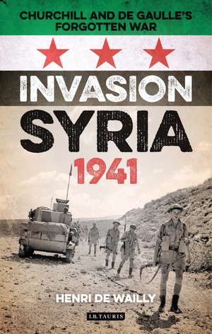 Invasion Syria, 1941: Churchill and de Gaulle's Forgotten War de Henri de Wailly