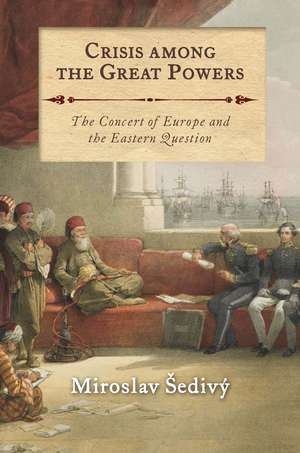 Crisis Among the Great Powers: The Concert of Europe and the Eastern Question de Miroslav Šedivý