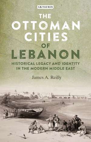 The Ottoman Cities of Lebanon: Historical Legacy and Identity in the Modern Middle East de James A. Reilly