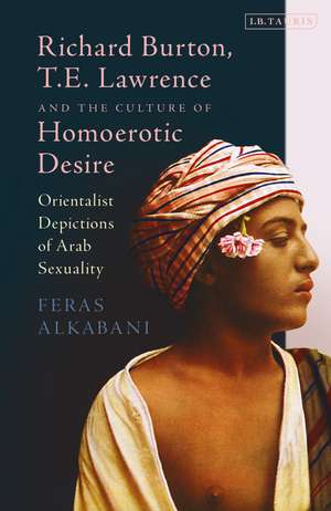 Richard Burton, T.E. Lawrence and the Culture of Homoerotic Desire: Orientalist Depictions of Arab Sexuality de Dr Feras Alkabani