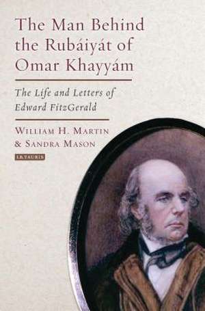 The Man Behind the Rubaiyat of Omar Khayyam: The Life and Letters of Edward Fitzgerald de William H. Martin