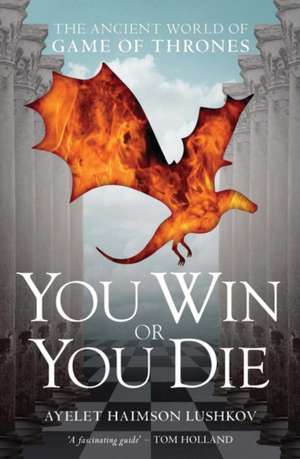 You Win or You Die: The Ancient World of Game of Thrones de Ayelet Haimson Lushkov