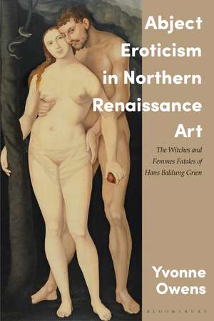 Abject Eroticism in Northern Renaissance Art: The Witches and Femmes Fatales of Hans Baldung Grien de Yvonne Owens