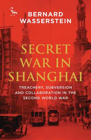 Secret War in Shanghai: Treachery, Subversion and Collaboration in the Second World War de Bernard Wasserstein