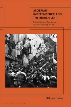 Algerian Independence and the British Left de Mélanie Torrent