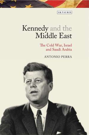 Kennedy and the Middle East: The Cold War, Israel and Saudi Arabia de Antonio Perra