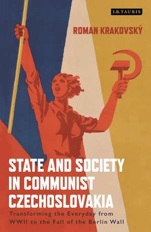 State and Society in Communist Czechoslovakia: Transforming the Everyday from WWII to the Fall of the Berlin Wall de Roman Krakovsky