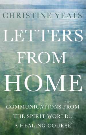 Letters from Home: Communications from the Spirit World, a Healing Course de Christine Yeats