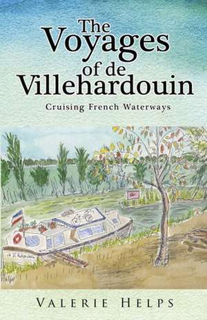 The Voyages of de Villehardouin - Cruising French Waterways de Valerie Helps