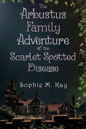 The Arbustus Family Adventure of the Scarlet Spotted Disease de Sophie M. Kay