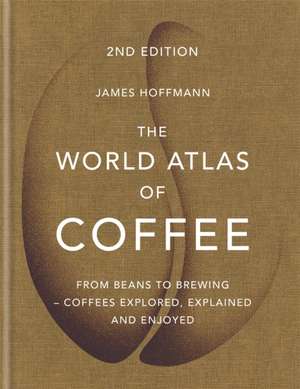 The World Atlas of Coffee: From beans to brewing - coffees explored, explained and enjoyed de James Hoffman