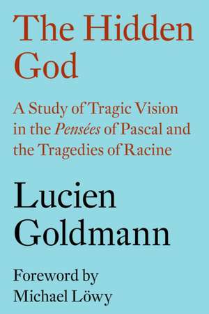 The Hidden God: A Study of Tragic Vision in the Pensees of Pascal and the Tragedies of Racine de Lucien Goldmann