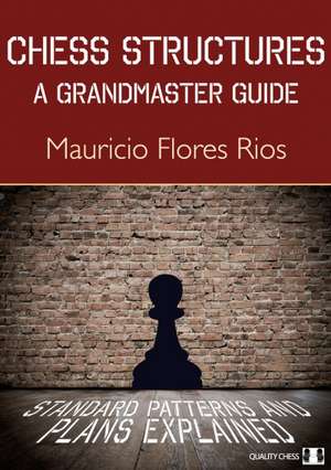 Chess Structures: A Grandmaster Guide de Mauricio Flores Rios