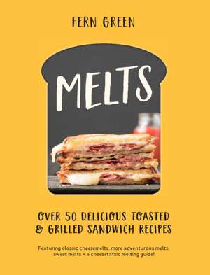 Melts: Over 50 Delicious Toasted and Grilled Sandwich Recipes for Breakfast, Lunch and Dinner de Fern Green