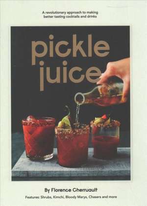 Pickle Juice: A Revolutionary Approach to Making Better Tasting Cocktails and Drinks de Florence Cherruault