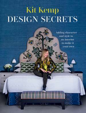 Design Secrets: Adding Character and Style to an Interior to Make it Your Own de Kit Kemp