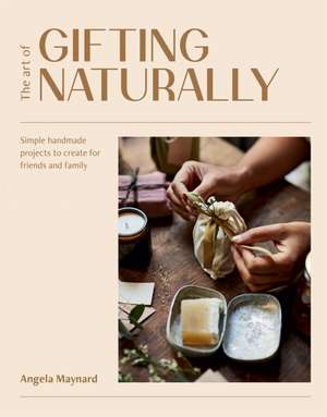 The Art of Gifting Naturally de Angela Maynard