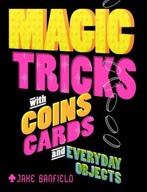 Magic Tricks with Coins, Cards and Everyday Objects de Jake Banfield