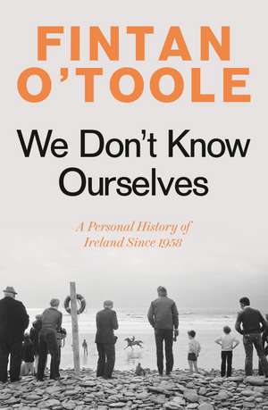 We Don't Know Ourselves: A Personal History of Ireland Since 1958 de Fintan O'Toole