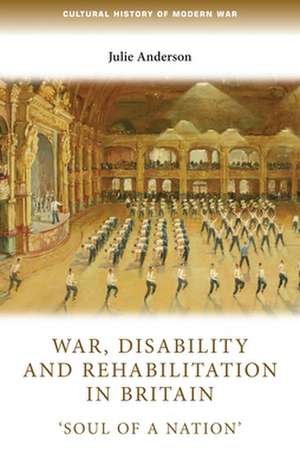 War, Disability and Rehabilitation in Britain de Julie Anderson