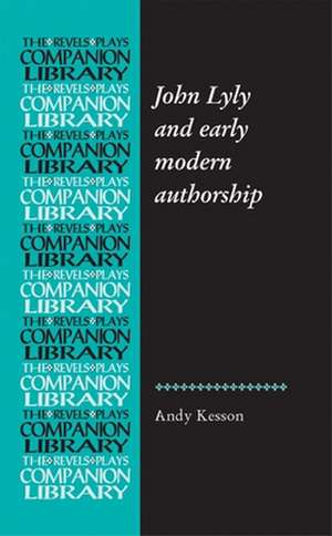 John Lyly and Early Modern Authorship de Andy Kesson