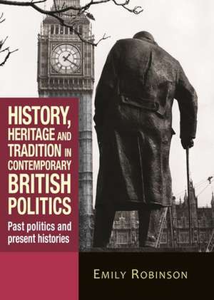 History, Heritage and Tradition in Contemporary British Politics de Emily Robinson