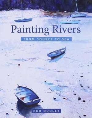 Painting Rivers from Source to Sea de Rob Dudley