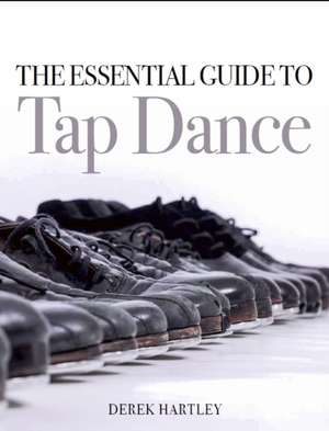 The Essential Guide to Tap Dance de Derek Hartley