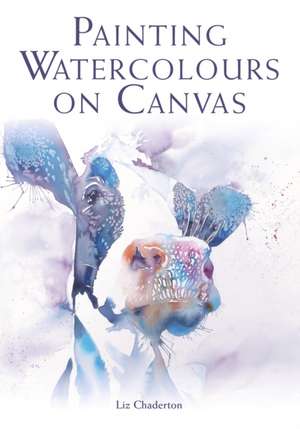 Painting Watercolours on Canvas de Liz Chaderton