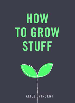 How to Grow Stuff de Alice Vincent